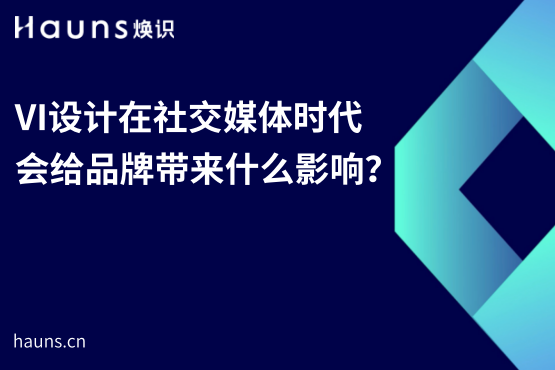 VI設計在社交媒體時代會給品牌帶來什么影響？-煥識