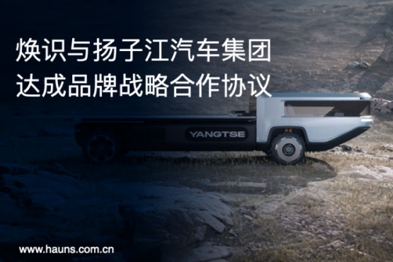 Hauns煥識與揚(yáng)子江汽車集團(tuán)達(dá)成品牌戰(zhàn)略合作，推動商用車品牌全面升級